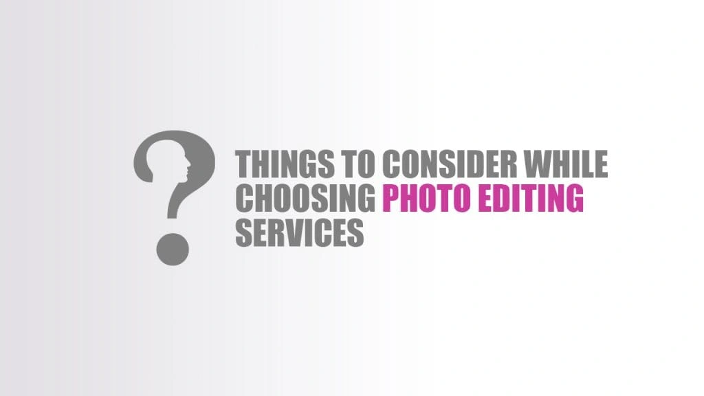 Things to Consider While Choosing Photo Editing Services
